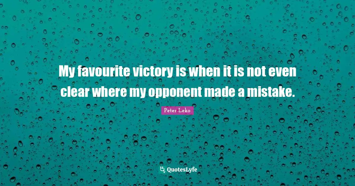 My favourite victory is when it is not even clear where my opponent made a mistake.