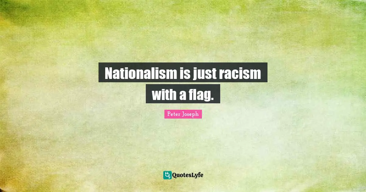 Racism Quotes: "Nationalism is just racism with a flag."