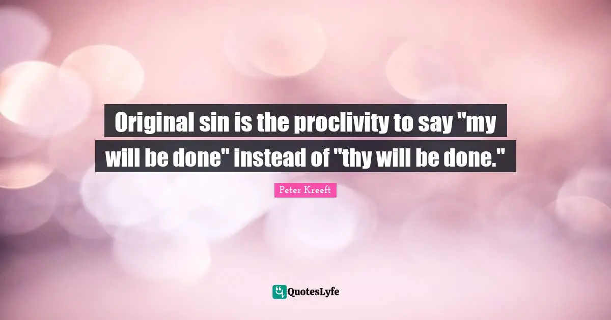 Original sin is the proclivity to say "my will be done" instead of "thy will be done."