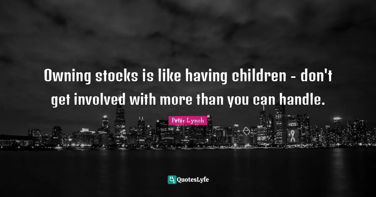 Owning stocks is like having children - don't get involved with more than you can handle.