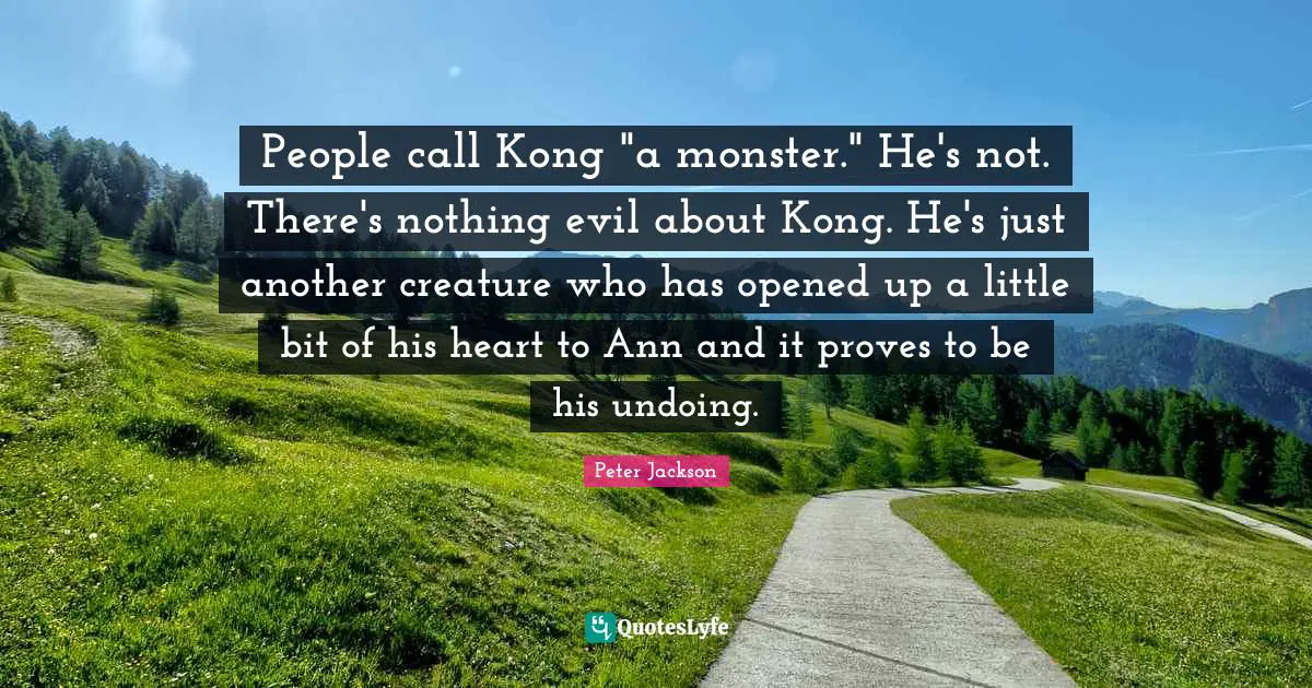 People call Kong "a monster." He's not. There's nothing evil about Kong. He's just another creature who has opened up a little bit of his heart to Ann and it proves to be his undoing.