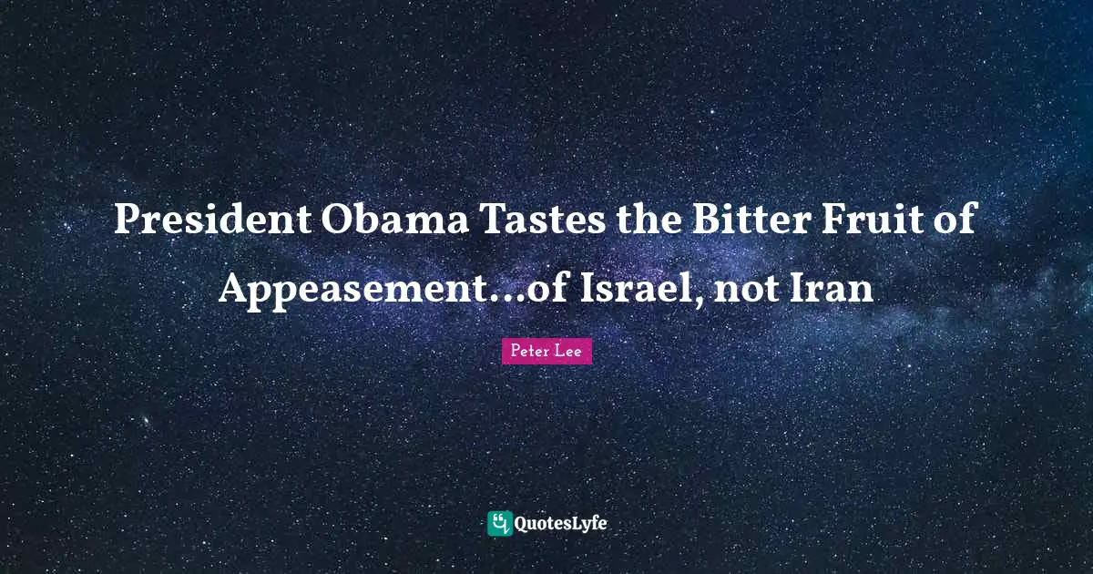 President Obama Quotes: "President Obama Tastes the Bitter Fruit of Appeasement...of Israel, not Iran"