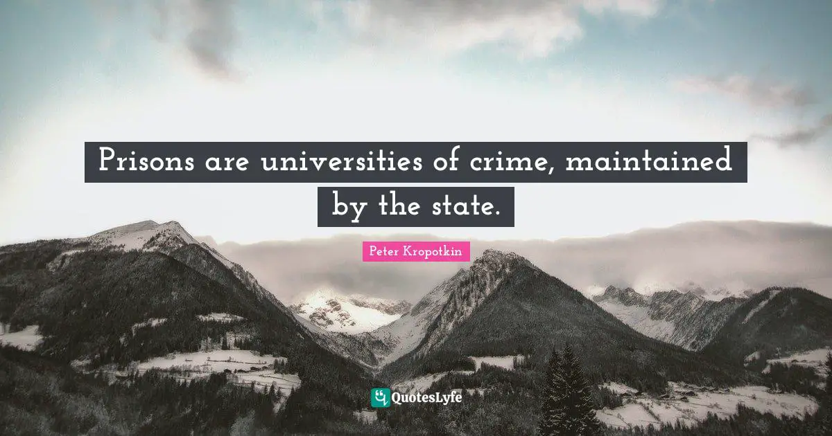 Peter Kropotkin Quotes: "Prisons are universities of crime, maintained by the state."