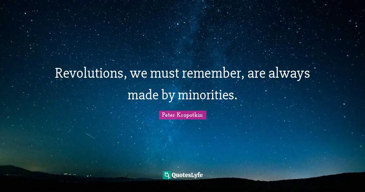 Peter Kropotkin Quotes: "Revolutions, we must remember, are always made by minorities."