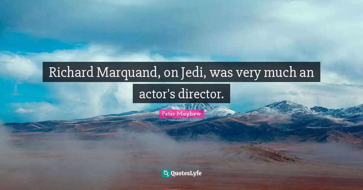 Richard Marquand, on Jedi, was very much an actor's director.