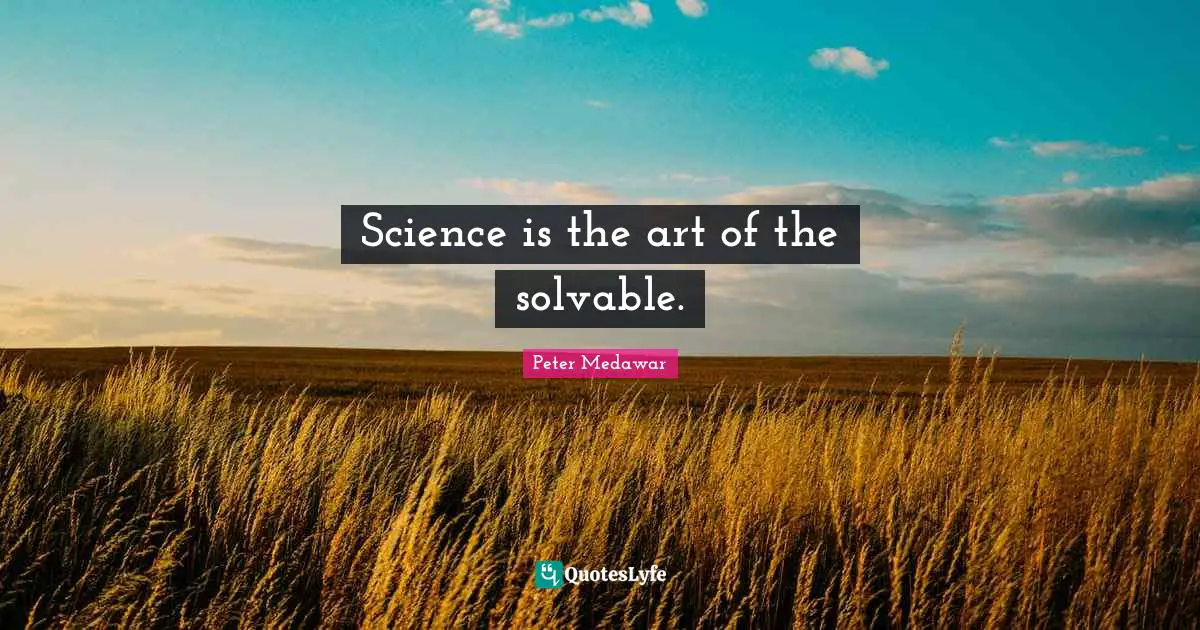 Peter Medawar Quotes: "Science is the art of the solvable."