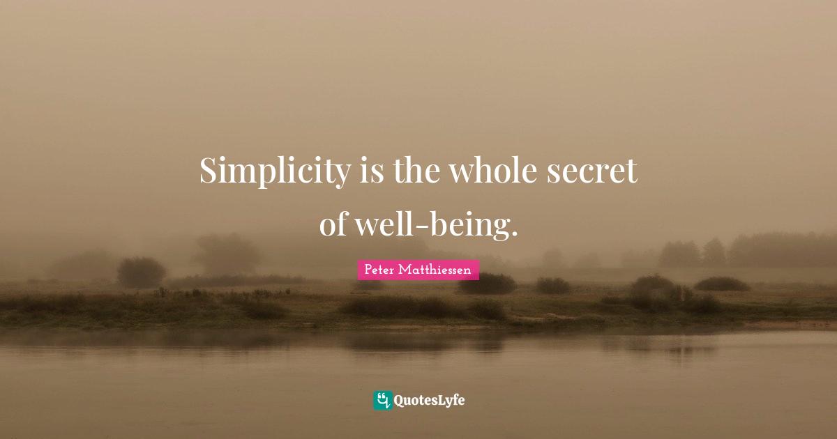 Peter Matthiessen Quotes: "Simplicity is the whole secret of well-being."