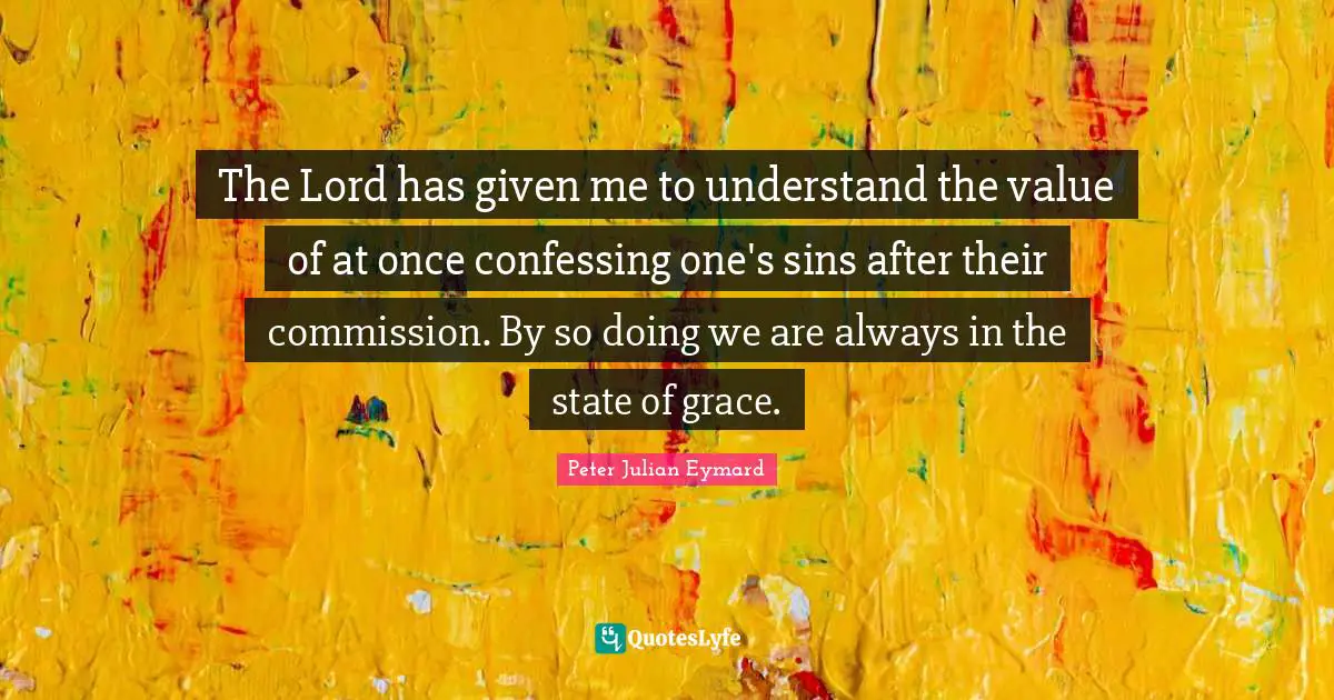 The Lord has given me to understand the value of at once confessing one's sins after their commission. By so doing we are always in the state of grace.
