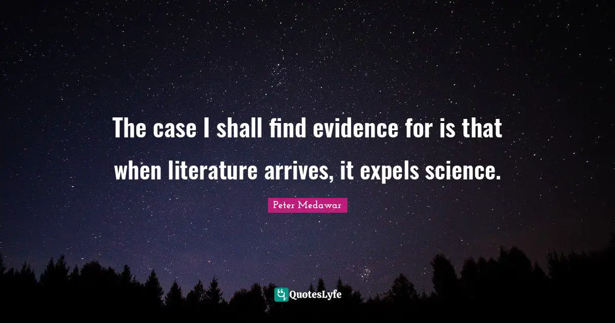 Peter Medawar Quotes: "The case I shall find evidence for is that when literature arrives, it expels science."