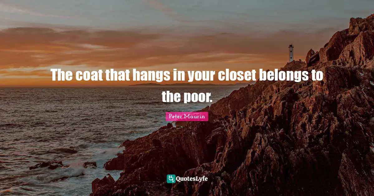 Peter Maurin Quotes: The coat that hangs in your closet belongs to the poor.