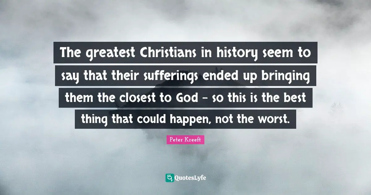 The greatest Christians in history seem to say that their sufferings ended up bringing them the closest to God - so this is the best thing that could happen, not the worst.