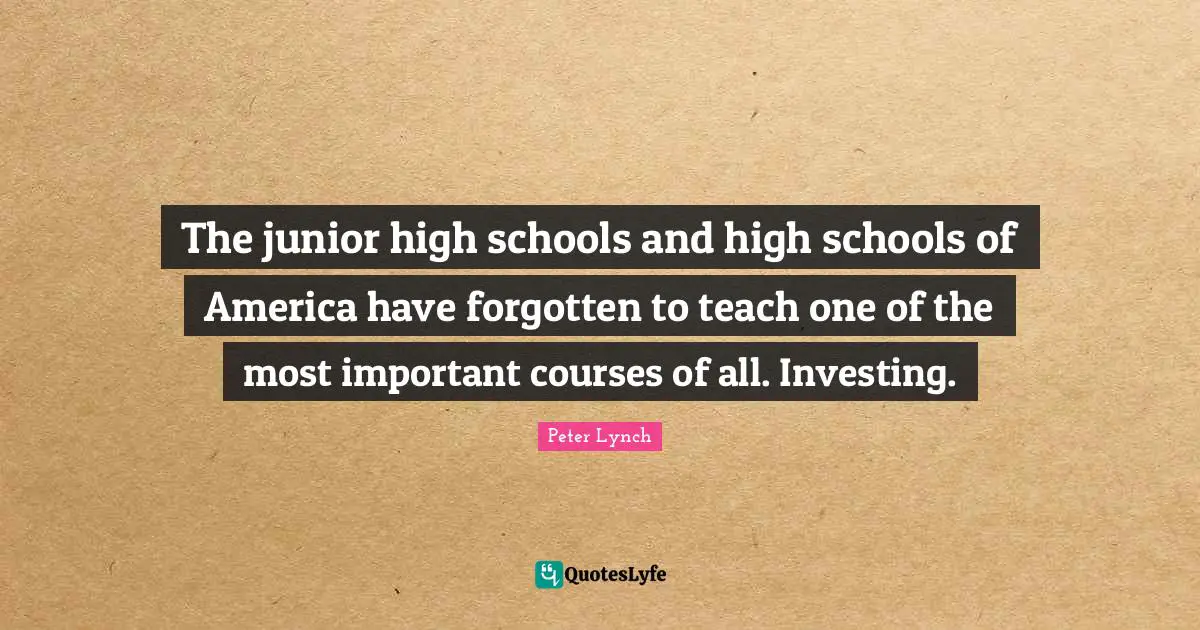 The junior high schools and high schools of America have forgotten to teach one of the most important courses of all. Investing.
