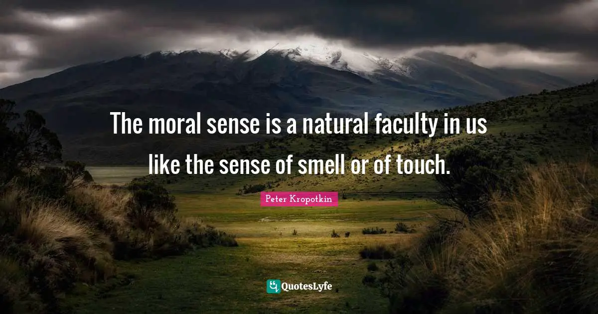 Peter Kropotkin Quotes: "The moral sense is a natural faculty in us like the sense of smell or of touch."
