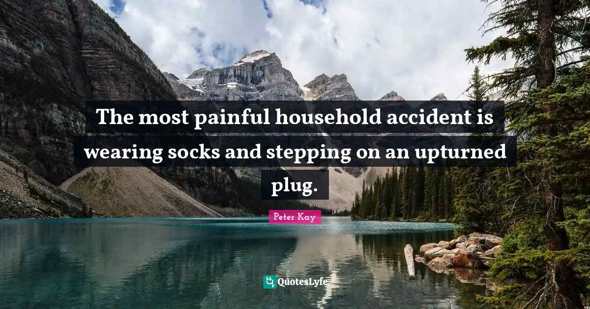 The most painful household accident is wearing socks and stepping on an upturned plug.
