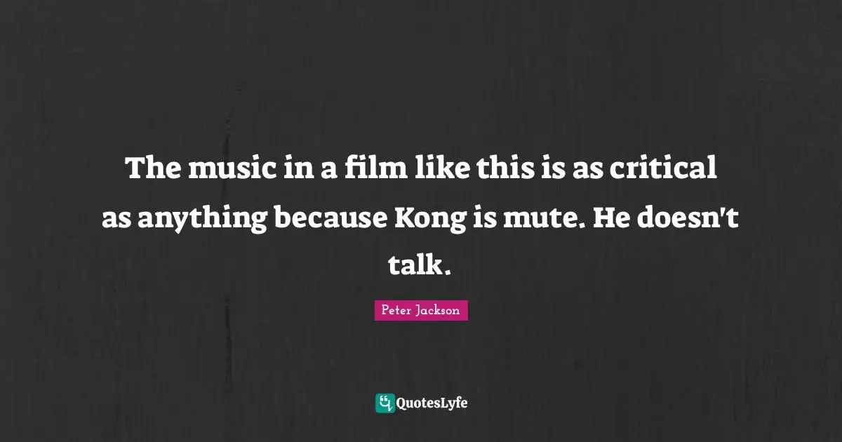 The music in a film like this is as critical as anything because Kong is mute. He doesn't talk.