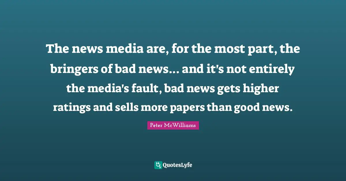 Paper Quotes: "The news media are, for the most part, the bringers of bad news... and it's not entirely the media's fault, bad news gets higher ratings and sells more papers than good news."