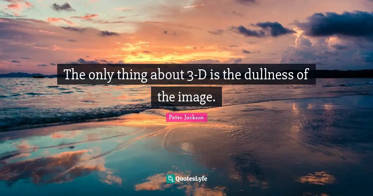 Dullness Quotes: "The only thing about 3-D is the dullness of the image."