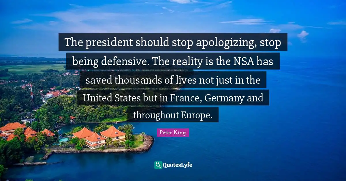 The president should stop apologizing, stop being defensive. The reality is the NSA has saved thousands of lives not just in the United States but in France, Germany and throughout Europe.