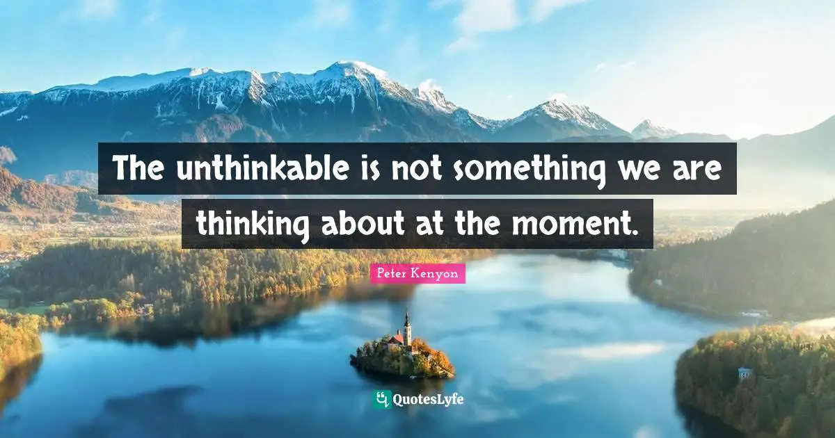 The unthinkable is not something we are thinking about at the moment.