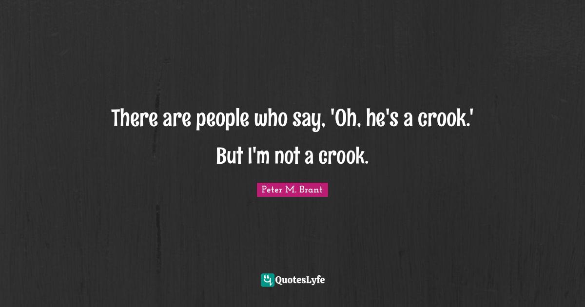 There are people who say, 'Oh, he's a crook.' But I'm not a crook.