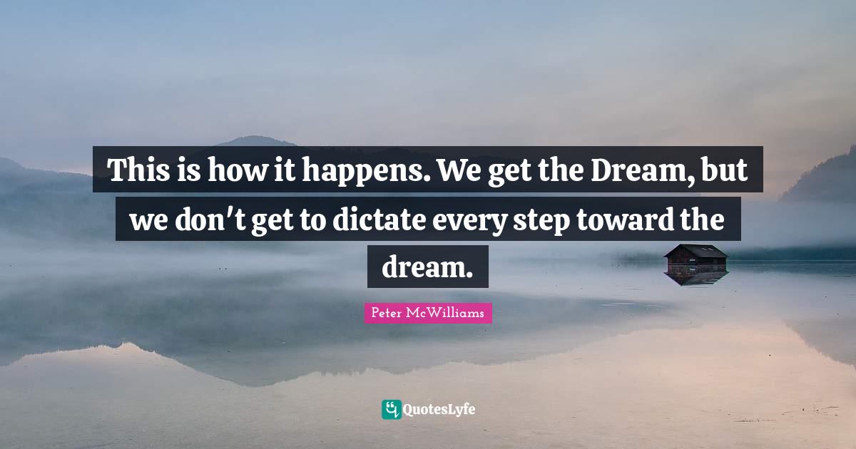 This is how it happens. We get the Dream, but we don't get to dictate every step toward the dream.