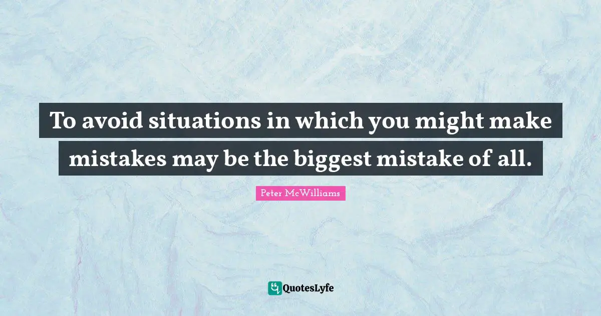 To avoid situations in which you might make mistakes may be the biggest mistake of all.