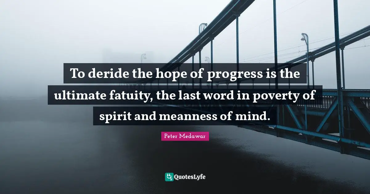 Peter Medawar Quotes: "To deride the hope of progress is the ultimate fatuity, the last word in poverty of spirit and meanness of mind."
