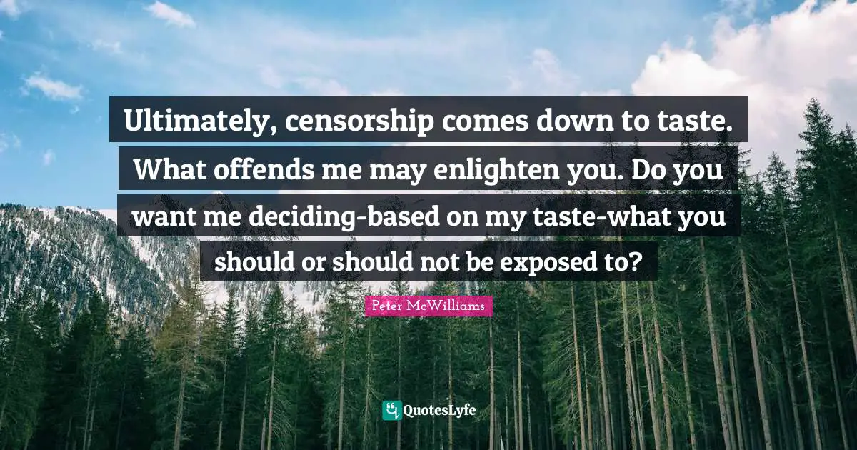 If You Want Me Quotes: "Ultimately, censorship comes down to taste. What offends me may enlighten you. Do you want me deciding-based on my taste-what you should or should not be exposed to?"