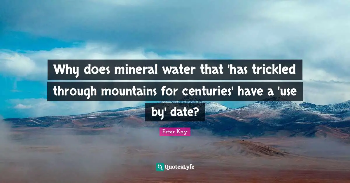 Why does mineral water that 'has trickled through mountains for centuries' have a 'use by' date?