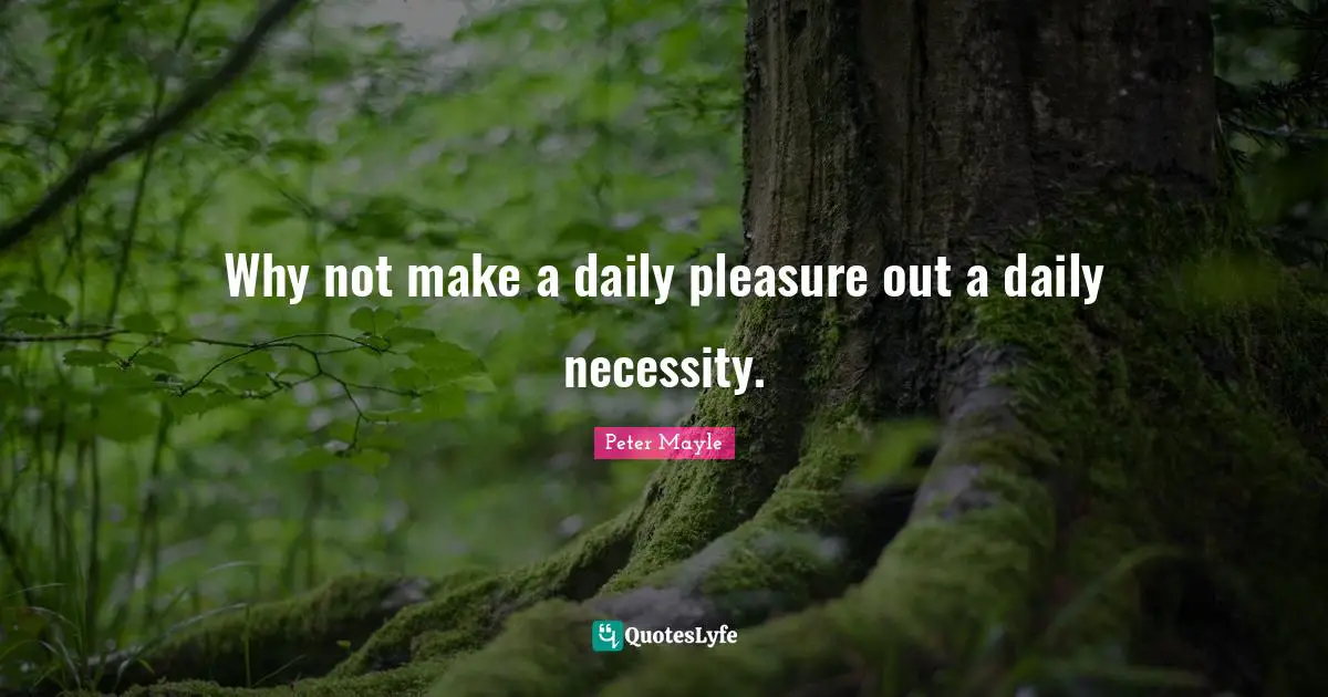 Why not make a daily pleasure out a daily necessity.