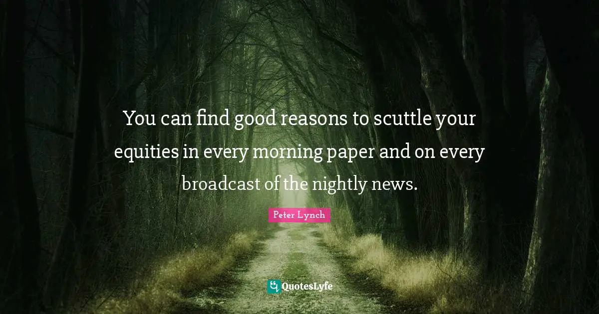 You can find good reasons to scuttle your equities in every morning paper and on every broadcast of the nightly news.