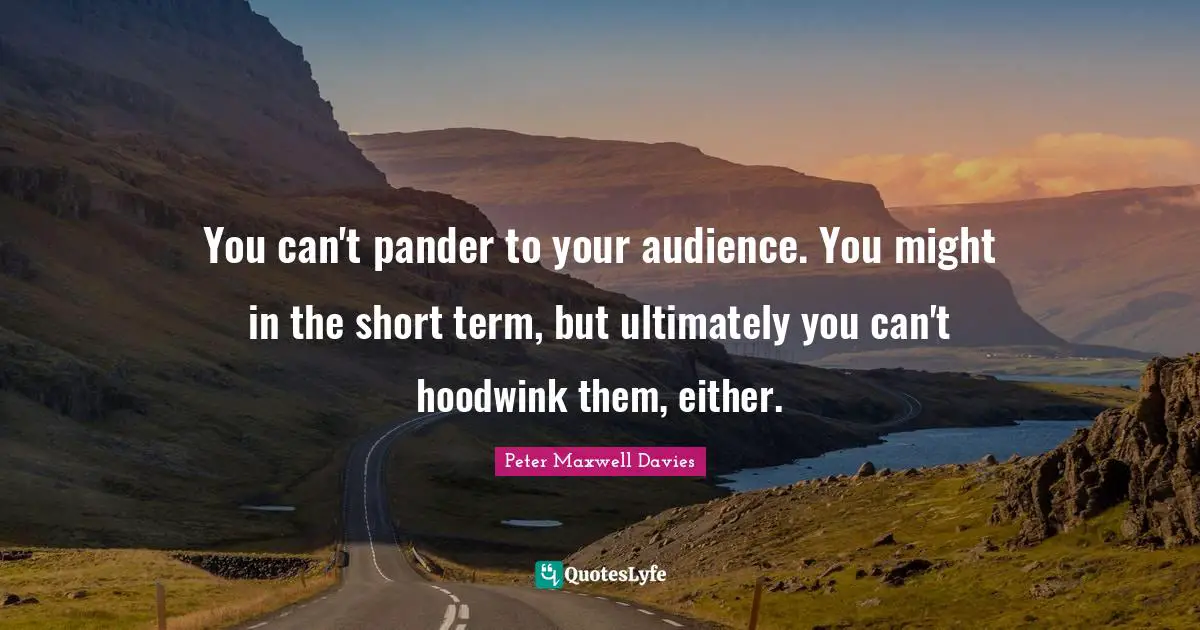 You can't pander to your audience. You might in the short term, but ultimately you can't hoodwink them, either.