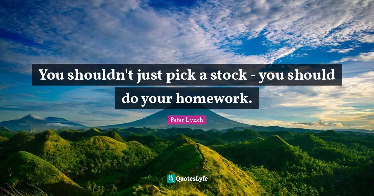 You shouldn't just pick a stock - you should do your homework.