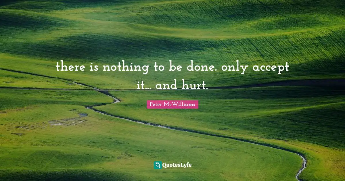 there is nothing to be done. only accept it... and hurt.
