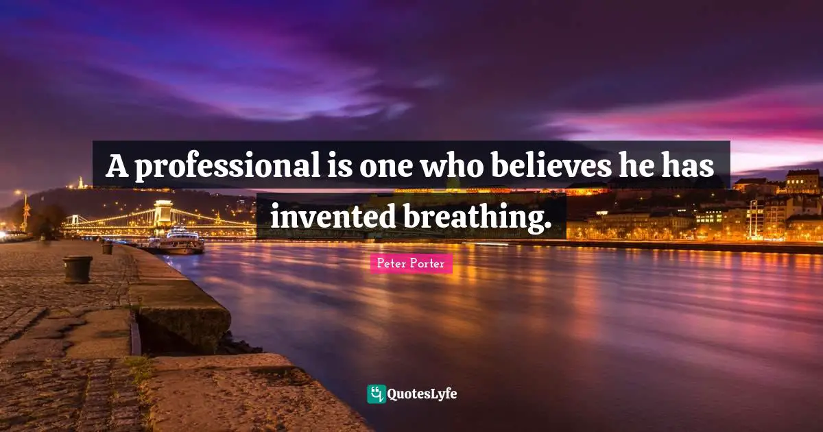A professional is one who believes he has invented breathing.