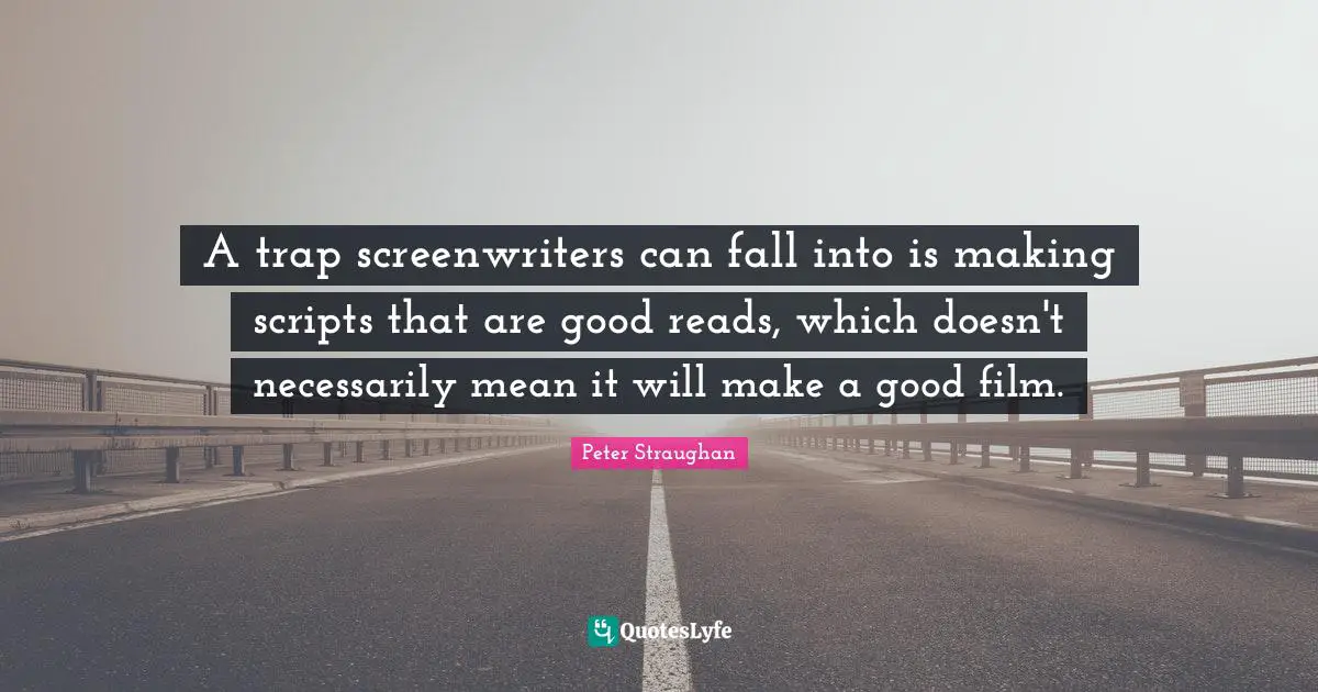 A trap screenwriters can fall into is making scripts that are good reads, which doesn't necessarily mean it will make a good film.
