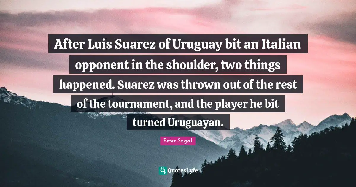 After Luis Suarez of Uruguay bit an Italian opponent in the shoulder, two things happened. Suarez was thrown out of the rest of the tournament, and the player he bit turned Uruguayan.