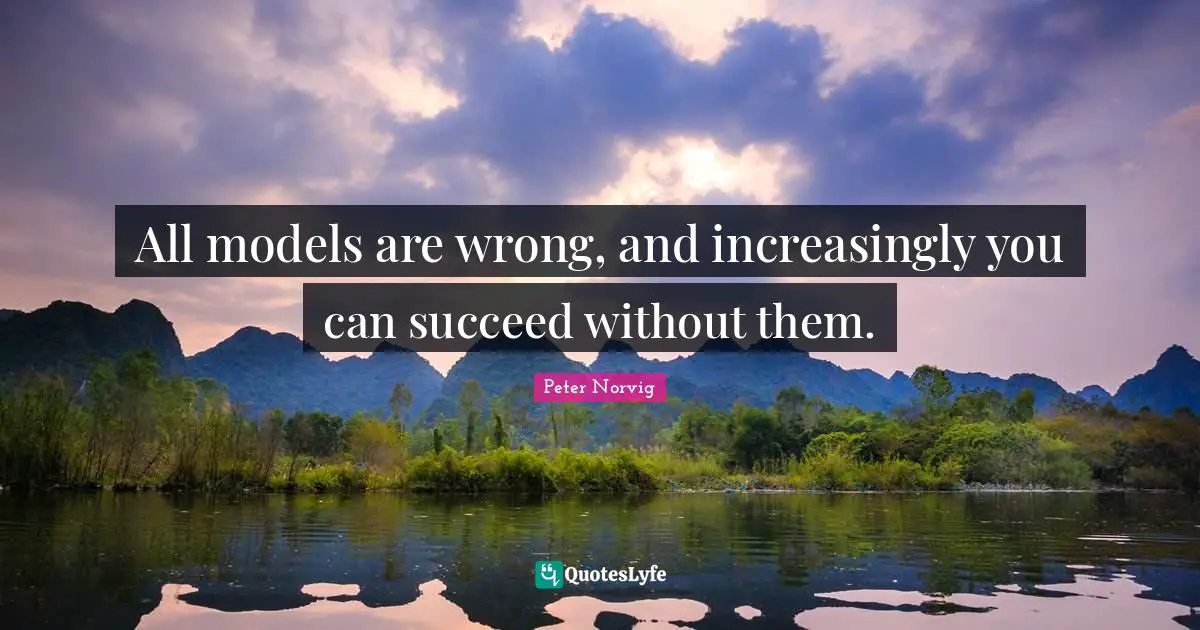 All models are wrong, and increasingly you can succeed without them.