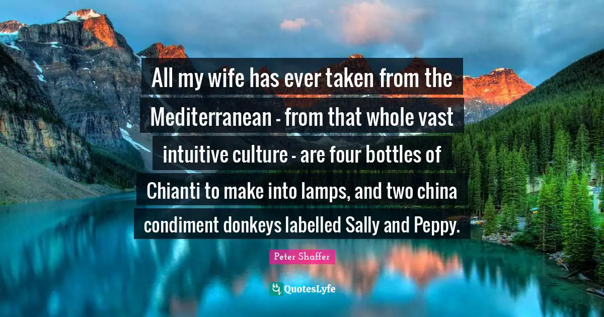Lamps Quotes: "All my wife has ever taken from the Mediterranean - from that whole vast intuitive culture - are four bottles of Chianti to make into lamps, and two china condiment donkeys labelled Sally and Peppy."