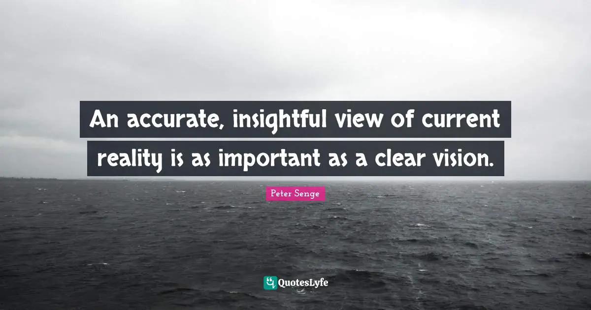 Peter Senge Quotes: "An accurate, insightful view of current reality is as important as a clear vision."