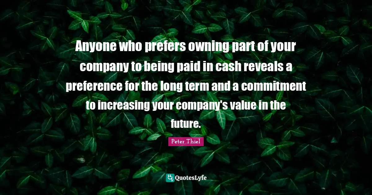 Anyone who prefers owning part of your company to being paid in cash reveals a preference for the long term and a commitment to increasing your company's value in the future.