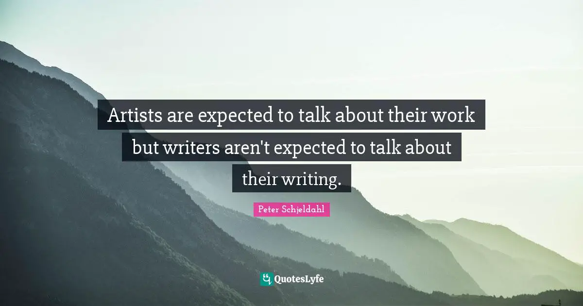 Artists are expected to talk about their work but writers aren't expected to talk about their writing.
