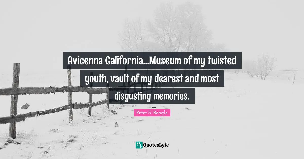 Peter S Beagle Quotes: "Avicenna California...Museum of my twisted youth, vault of my dearest and most disgusting memories."