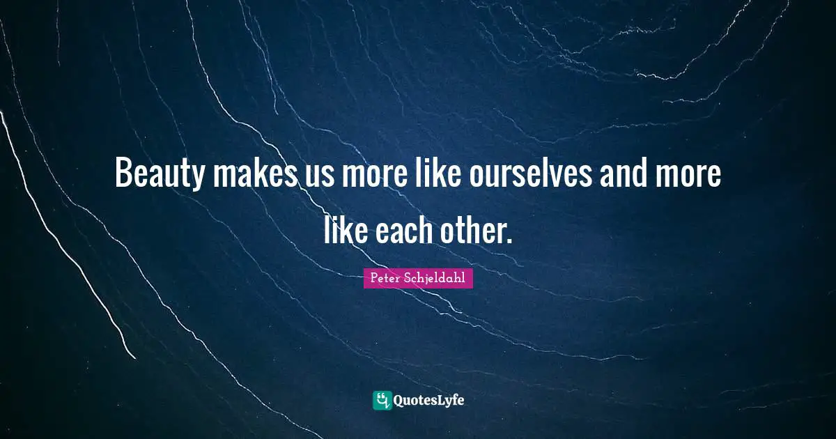 Beauty makes us more like ourselves and more like each other.