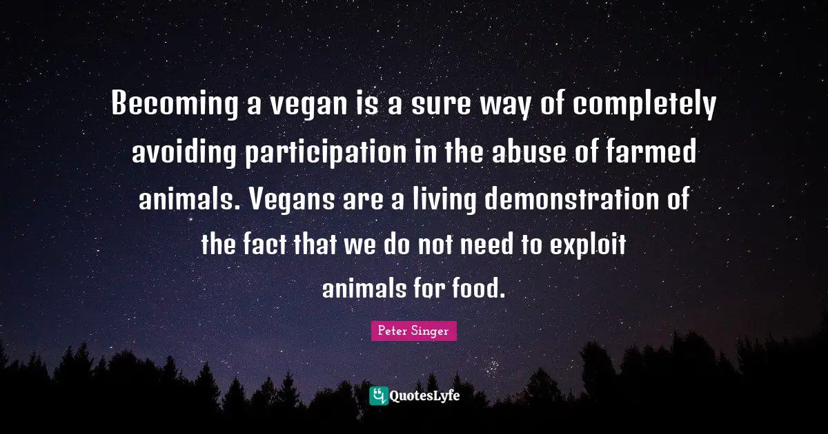 Becoming a vegan is a sure way of completely avoiding participation in the abuse of farmed animals. Vegans are a living demonstration of the fact that we do not need to exploit animals for food.