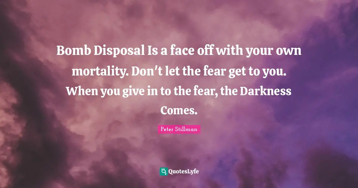 Bomb Disposal Is a face off with your own mortality. Don't let the fear get to you. When you give in to the fear, the Darkness Comes.