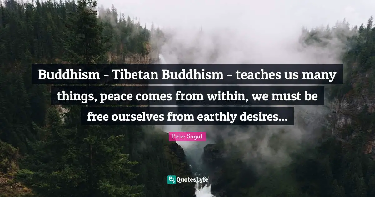 Buddhism - Tibetan Buddhism - teaches us many things, peace comes from within, we must be free ourselves from earthly desires...