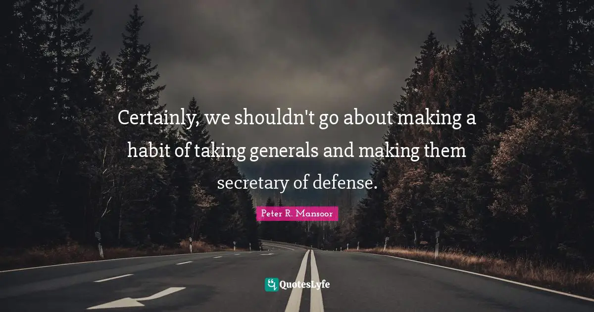 Certainly, we shouldn't go about making a habit of taking generals and making them secretary of defense.