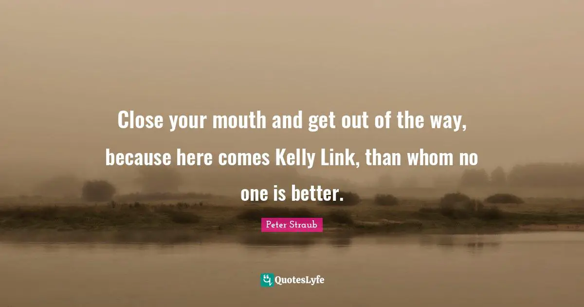 Close your mouth and get out of the way, because here comes Kelly Link, than whom no one is better.
