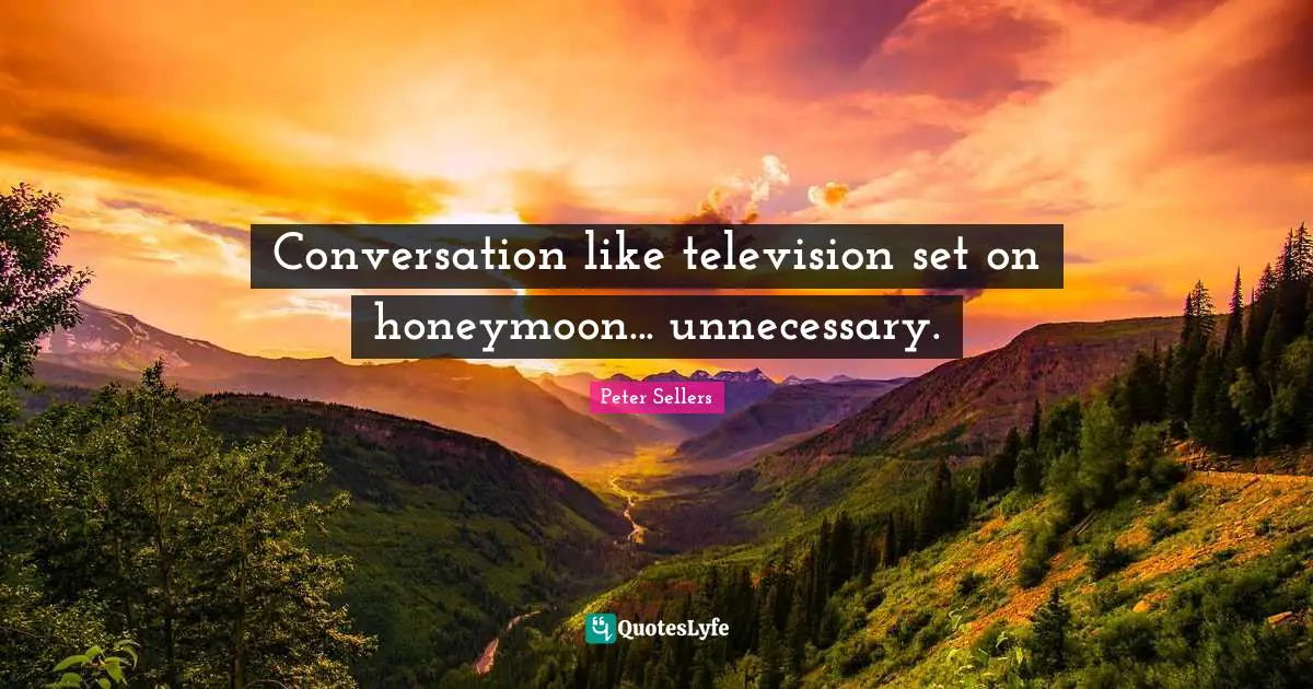 Peter Sellers Quotes: "Conversation like television set on honeymoon... unnecessary."